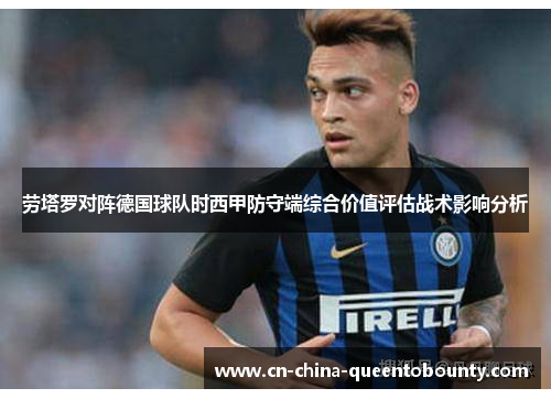 劳塔罗对阵德国球队时西甲防守端综合价值评估战术影响分析