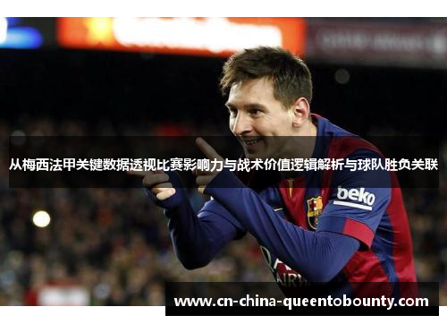 从梅西法甲关键数据透视比赛影响力与战术价值逻辑解析与球队胜负关联