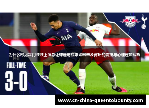 为什么欧冠冷门频频上演总让球迷与专家始料未及背后的竞技与心理逻辑解析