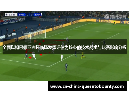 全面以姆巴佩亚洲杯临场发挥评估为核心的技术战术与比赛影响分析