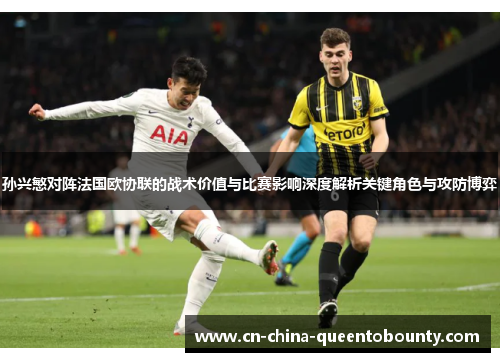 孙兴慜对阵法国欧协联的战术价值与比赛影响深度解析关键角色与攻防博弈