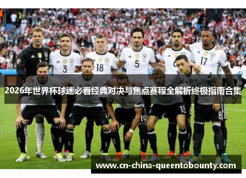 2026年世界杯球迷必看经典对决与焦点赛程全解析终极指南合集