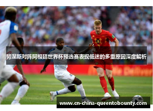 努涅斯对阵阿根廷世界杯预选赛表现低迷的多重原因深度解析