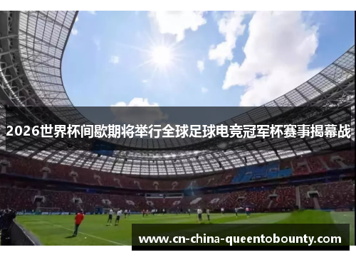 2026世界杯间歇期将举行全球足球电竞冠军杯赛事揭幕战