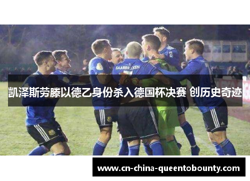 凯泽斯劳滕以德乙身份杀入德国杯决赛 创历史奇迹