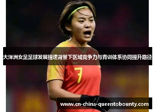 大洋洲女足足球发展提速背景下区域竞争力与青训体系协同提升路径