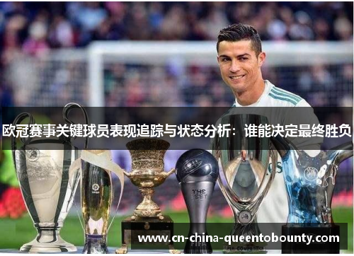 欧冠赛事关键球员表现追踪与状态分析：谁能决定最终胜负