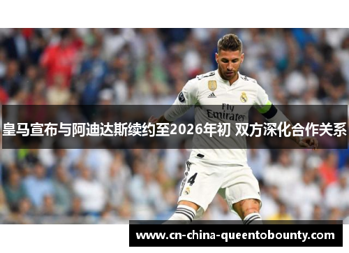 皇马宣布与阿迪达斯续约至2026年初 双方深化合作关系
