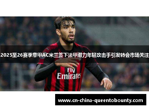 2025至26赛季意甲AC米兰签下法甲潜力年轻攻击手引发转会市场关注