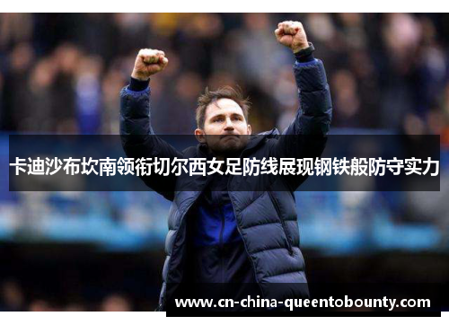 卡迪沙布坎南领衔切尔西女足防线展现钢铁般防守实力