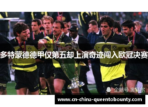 多特蒙德德甲仅第五却上演奇迹闯入欧冠决赛