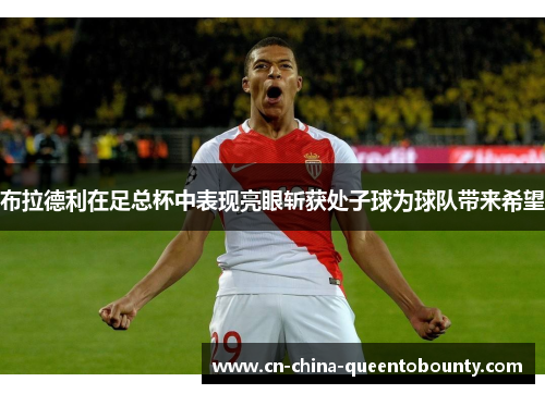 布拉德利在足总杯中表现亮眼斩获处子球为球队带来希望