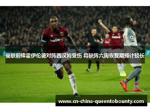 曼联前锋霍伊伦德对阵西汉姆受伤 将缺阵六周恢复期预计较长