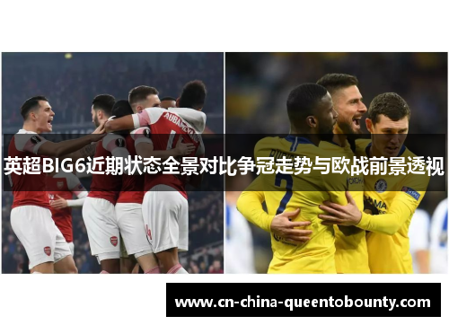 英超BIG6近期状态全景对比争冠走势与欧战前景透视