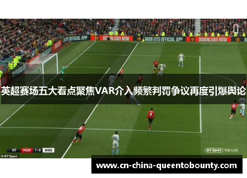 英超赛场五大看点聚焦VAR介入频繁判罚争议再度引爆舆论