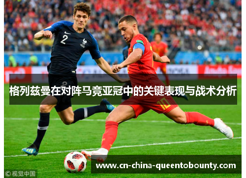 格列兹曼在对阵马竞亚冠中的关键表现与战术分析