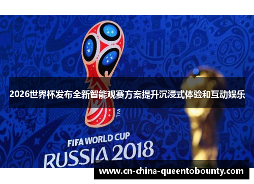 2026世界杯发布全新智能观赛方案提升沉浸式体验和互动娱乐