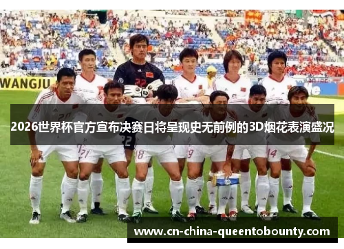 2026世界杯官方宣布决赛日将呈现史无前例的3D烟花表演盛况