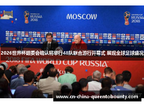 2026世界杯组委会确认将举行48队联合游行开幕式 展现全球足球盛况
