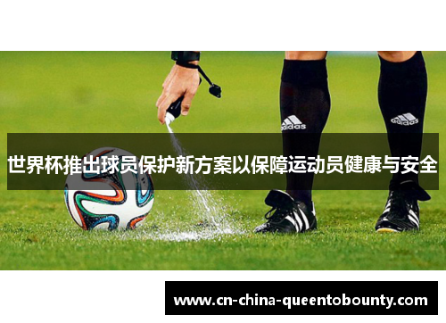世界杯推出球员保护新方案以保障运动员健康与安全
