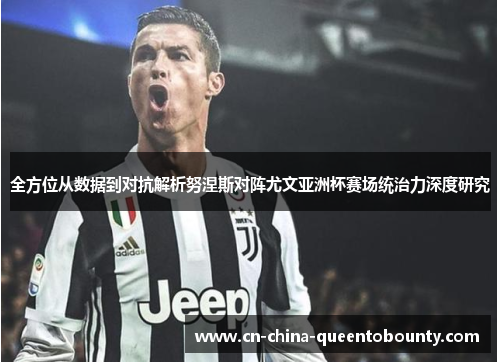 全方位从数据到对抗解析努涅斯对阵尤文亚洲杯赛场统治力深度研究