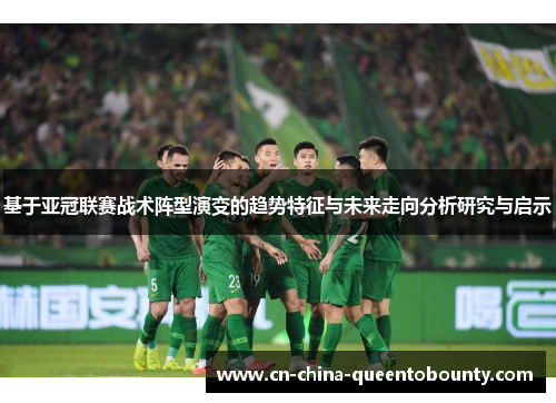 基于亚冠联赛战术阵型演变的趋势特征与未来走向分析研究与启示