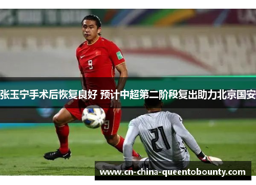 张玉宁手术后恢复良好 预计中超第二阶段复出助力北京国安