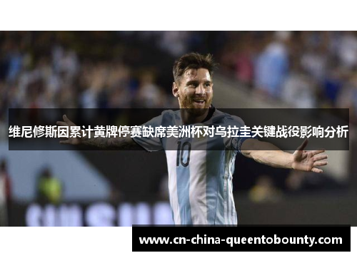 维尼修斯因累计黄牌停赛缺席美洲杯对乌拉圭关键战役影响分析
