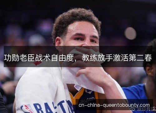 功勋老臣战术自由度,教练放手激活第二春 功勋老臣战术自由度,教练放手激活第二春